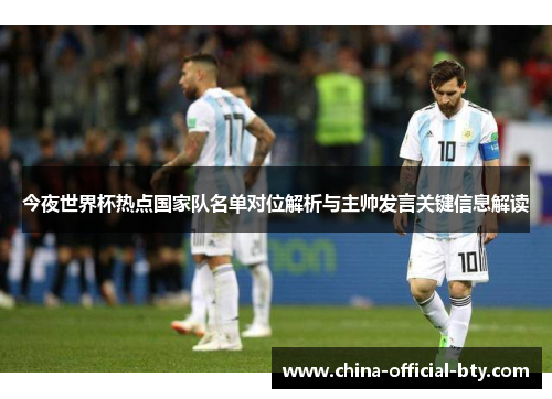 今夜世界杯热点国家队名单对位解析与主帅发言关键信息解读 今夜世界杯热点国家队名单对位解析与主帅发言关键信息解读