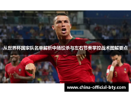 从世界杯国家队名单解析中场绞杀与左右节奏掌控战术图解要点 从世界杯国家队名单解析中场绞杀与左右节奏掌控战术图解要点