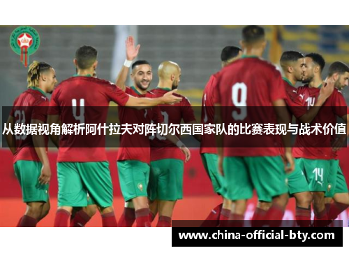 从数据视角解析阿什拉夫对阵切尔西国家队的比赛表现与战术价值