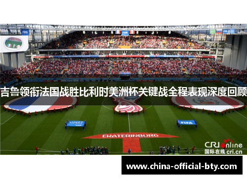 吉鲁领衔法国战胜比利时美洲杯关键战全程表现深度回顾