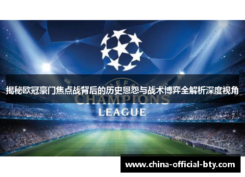 揭秘欧冠豪门焦点战背后的历史恩怨与战术博弈全解析深度视角 揭秘欧冠豪门焦点战背后的历史恩怨与战术博弈全解析深度视角