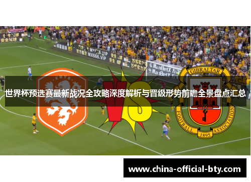 世界杯预选赛最新战况全攻略深度解析与晋级形势前瞻全景盘点汇总 世界杯预选赛最新战况全攻略深度解析与晋级形势前瞻全景盘点汇总