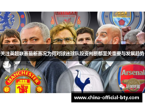 关注英超联赛最新赛况为何对球迷球队投资判断都至关重要与发展趋势 关注英超联赛最新赛况为何对球迷球队投资判断都至关重要与发展趋势