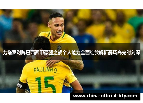 劳塔罗对阵巴西西甲豪强之战个人能力全面绽放解析赛场高光时刻深 劳塔罗对阵巴西西甲豪强之战个人能力全面绽放解析赛场高光时刻深