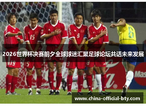 2026世界杯决赛前夕全球球迷汇聚足球论坛共话未来发展