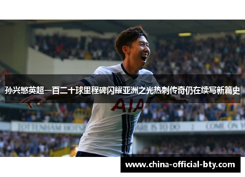 孙兴慜英超一百二十球里程碑闪耀亚洲之光热刺传奇仍在续写新篇史 孙兴慜英超一百二十球里程碑闪耀亚洲之光热刺传奇仍在续写新篇史