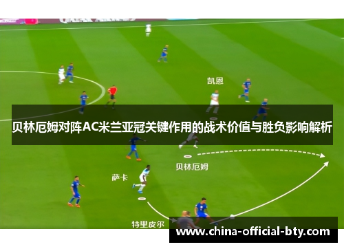 贝林厄姆对阵AC米兰亚冠关键作用的战术价值与胜负影响解析 贝林厄姆对阵AC米兰亚冠关键作用的战术价值与胜负影响解析
