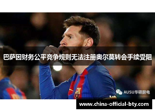 巴萨因财务公平竞争规则无法注册奥尔莫转会手续受阻 巴萨因财务公平竞争规则无法注册奥尔莫转会手续受阻