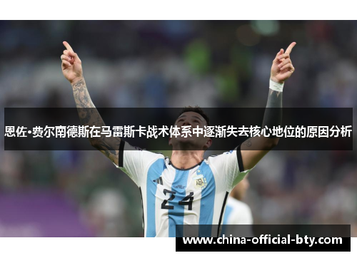 恩佐·费尔南德斯在马雷斯卡战术体系中逐渐失去核心地位的原因分析 恩佐·费尔南德斯在马雷斯卡战术体系中逐渐失去核心地位的原因分析