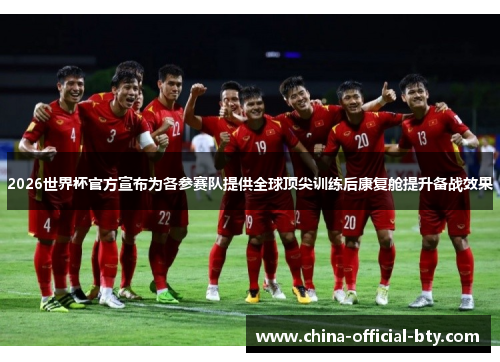 2026世界杯官方宣布为各参赛队提供全球顶尖训练后康复舱提升备战效果 2026世界杯官方宣布为各参赛队提供全球顶尖训练后康复舱提升备战效果