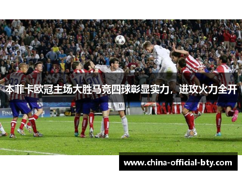 本菲卡欧冠主场大胜马竞四球彰显实力,进攻火力全开 本菲卡欧冠主场大胜马竞四球彰显实力,进攻火力全开