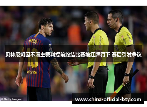 贝林厄姆因不满主裁判提前终结比赛被红牌罚下 赛后引发争议 贝林厄姆因不满主裁判提前终结比赛被红牌罚下 赛后引发争议