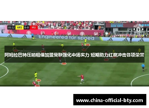 阿姆拉巴特压哨租借加盟曼联强化中场实力 短期助力红魔冲击各项荣誉 阿姆拉巴特压哨租借加盟曼联强化中场实力 短期助力红魔冲击各项荣誉